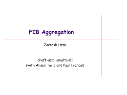 FIB Aggregation Zartash Uzmi  draft-uzmi-smalta-01 (with Ahsan Tariq and Paul Francis) FIB Aggregation Work   First introduced: IETF 76      draft-zhang-fibaggregation Level 1-4  SMALTA (at IETF78)   Better (near-optimal)  Normal Router Operation RIB Primary.