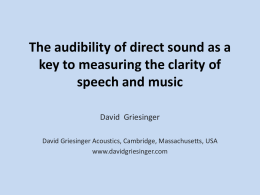 The audibility of direct sound as a key to measuring the clarity of speech and music David Griesinger David Griesinger Acoustics, Cambridge, Massachusetts, USA www.davidgriesinger.com.