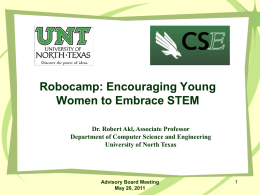 Robocamp: Encouraging Young Women to Embrace STEM Dr. Robert Akl, Associate Professor Department of Computer Science and Engineering University of North Texas  Advisory Board Meeting May.