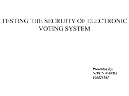 TESTING THE SECRUITY OF ELECTRONIC VOTING SYSTEM  Presented By: NIPUN NANDA OUTLINE • • • • • • • • • • •  Introduction History Motivation Voting System Components Challenges Methodology Tools Vulnerabilities Attacks Improving the Security Conclusion.