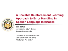 A Scalable Reinforcement Learning Approach to Error Handling in Spoken Language Interfaces Dan Bohus www.cs.cmu.edu/~dbohus dbohus@cs.cmu.edu Computer Science Department Carnegie Mellon University Pittsburgh, PA, 15217