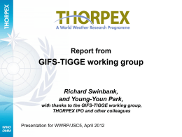 Report from  GIFS-TIGGE working group  Richard Swinbank, and Young-Youn Park, with thanks to the GIFS-TIGGE working group, THORPEX IPO and other colleagues Presentation for WWRP/JSC5, April.