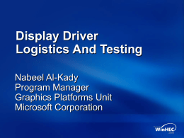 Display Driver Logistics And Testing Nabeel Al-Kady Program Manager Graphics Platforms Unit Microsoft Corporation Overview Windows Display Driver Model (WDDM) Summary Current Progress  Getting to RTM – areas of.