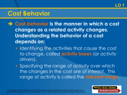 LO 1  Cost Behavior  Cost behavior is the manner in which a cost changes as a related activity changes. Understanding the behavior of.