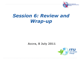Session 6: Review and Wrap-up  Accra, 8 July 2011  International Telecommunication Union The views expressed in this presentation are those of the author and do not.