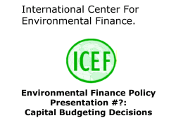 International Center For Environmental Finance.  Environmental Finance Policy Presentation #?: Capital Budgeting Decisions CAPITAL BUDGETING  Capital Budgeting is used to describe how managers plan projects.