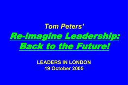Tom Peters’  Re-imagine Leadership: Back to the Future! LEADERS IN LONDON 19 October 2005