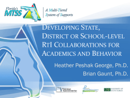 DEVELOPING STATE, DISTRICT OR SCHOOL-LEVEL RTI COLLABORATIONS FOR ACADEMICS AND BEHAVIOR Heather Peshak George, Ph.D. Brian Gaunt, Ph.D.