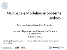 Multi-scale Modeling in Systems Biology Maksudul Alam & Madhav Marathe Network Dynamics and Simulation Science Laboratory June 12, 2014 Modeling Mucosal Immunity —— Summer School &