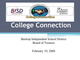 College Connection Bastrop Independent School District Board of Trustees February 19, 2008 Mary Hensley, Ed.D. Vice President, College Support Systems and ISD Relations mhensley@austincc.edu 512-223-7618