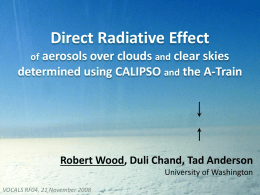 Direct Radiative Effect of aerosols over clouds and clear skies  determined using CALIPSO and the A-Train  Robert Wood, Duli Chand, Tad Anderson University of.