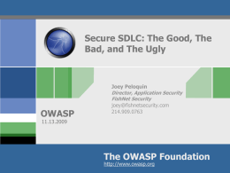 Secure SDLC: The Good, The Bad, and The Ugly  OWASP  Joey Peloquin Director, Application Security FishNet Security joey@fishnetsecurity.com 214.909.0763  11.13.2009  The OWASP Foundation http://www.owasp.org.