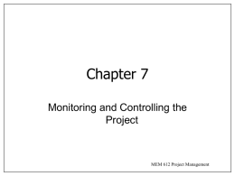 Chapter 7 Monitoring and Controlling the Project  MEM 612 Project Management Introduction • Monitoring and Control are opposite sides of selection and planning – bases for.