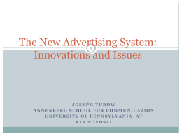 The New Advertising System: Innovations and Issues JOSEPH TUROW ANNENBERG SCHOOL FOR COMMUNICATION UNIVERSITY OF PENNSYLVANIA AT RIA NOVOSTI.