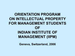 ORIENTATION PROGRAM ON INTELLECTUAL PROPERTY FOR MANAGEMENT STUDENTS OF INDIAN INSTITUTE OF MANAGEMENT (IIPM) Geneva, Switzerland, 2006