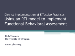 District Implementation of Effective Practices:  Using an RTI model to Implement Functional Behavioral Assessment Rob Horner University of Oregon  www.pbis.org.