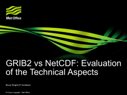 GRIB2 vs NetCDF: Evaluation of the Technical Aspects Bruce Wright (IT Architect)  © Crown copyright Met Office.