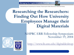 Researching the Researchers: Finding Out How University Employees Manage their Digital Materials NHPRC ERR Fellowship Symposium November 19, 2004 http://www.ils.unc.edu/digitaldesktop.