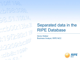 Separated data in the RIPE Database Denis Walker Business Analyst, RIPE NCC Problem statement •  Maintaining a strong registry is important for the RIPE NCC  •  Users of.