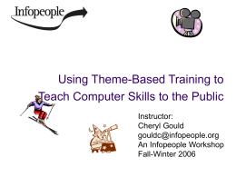 Using Theme-Based Training to Teach Computer Skills to the Public Instructor: Cheryl Gould gouldc@infopeople.org An Infopeople Workshop Fall-Winter 2006