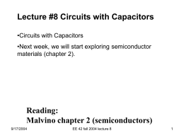 Lecture #8 Circuits with Capacitors •Circuits with Capacitors •Next week, we will start exploring semiconductor materials (chapter 2).  Reading: Malvino chapter 2 (semiconductors) 9/17/2004  EE 42 fall.