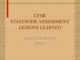 CFSR STATEWIDE ASSESSMENT LESSONS LEARNED (State) CFSR Kick Off (Date) Two Phases of CFSR • Statewide Assessment • On-Site Review  Final Report  Program Improvement Plan (PIP)