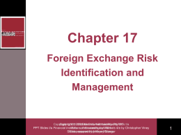 Chapter 17 Foreign Exchange Risk Identification and Management  Copyright Copyright  2003  2003 McGraw-Hill McGraw-Hill Australia Australia Pty Ltd PtyPPTs Ltd t/a PPT Slides t/a Financial Institutions, FinancialInstruments Accountingand by Willis Markets 4/e by Christopher Viney Slides Slidesprepared preparedbyby Anthony Kaye Watson Stanger.