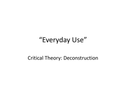 “Everyday Use” Critical Theory: Deconstruction A brief introduction… • In order to understand Deconstruction, we must understand the major points of Structuralism, which claims… –