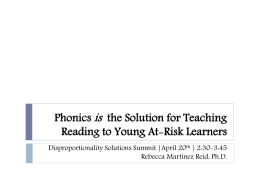 Phonics is the Solution for Teaching Reading to Young At-Risk Learners Disproportionality Solutions Summit |April 20th | 2:30-3:45 Rebecca Martínez Reid, Ph.D.