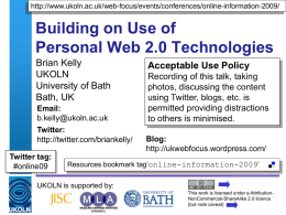 http://www.ukoln.ac.uk/web-focus/events/conferences/online-information-2009/  Building on Use of Personal Web 2.0 Technologies Brian Kelly UKOLN University of Bath Bath, UK Email: b.kelly@ukoln.ac.uk Twitter: http://twitter.com/briankelly/ Twitter tag: #online09  Acceptable Use Policy Recording of this talk, taking photos, discussing the.