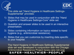 This slide set “Hand Hygiene in Healthcare Settings- Supplemental” provides: 1)