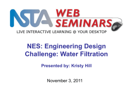 NES: Engineering Design Challenge: Water Filtration November 3, 2011 Presented by: Kristy Hill