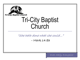 Tri-City Baptist Church “She hath done what she could…” - Mark 14:8a