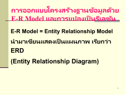 การออกแบบโครงสร้างฐานข้อมูลด้วย E-R Model และการแปลงเป็นรีเลชัน น ามาเขียนแสดงเป็นแผนภาพ เรียกว่า ERD (Entity Relationship Diagram)