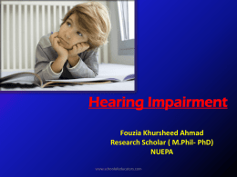 Hearing Impairment Fouzia Khursheed Ahmad Research Scholar ( M.Phil- PhD) NUEPA