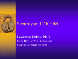 Security and DICOM Lawrence Tarbox, Ph.D s Chair, DICOM WG 14 (Security)