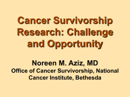 Cancer Survivorship Research: Challenge and Opportunity Noreen M. Aziz, MD