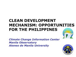 CLEAN DEVELOPMENT MECHANISM: OPPORTUNITIES FOR THE PHILIPPINES Climate Change Information Center