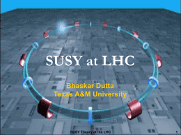 SUSY at LHC Bhaskar Dutta Texas A&amp;M University SUSY Theory at the LHC