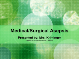 Medical/Surgical Asepsis Presented by: Mrs. Kriminger Prepared by:Cynthia Bartlau, RN, PHN, MSN