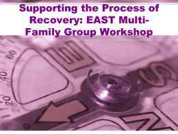 Supporting the Process of Recovery: EAST Multi- Family Group Workshop