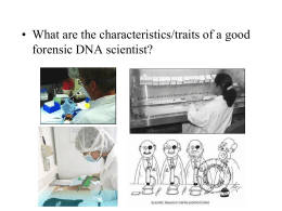 • What are the characteristics/traits of a good forensic DNA scientist?