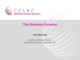 The Quantum Universe John Womersley Director of Particle Physics Rutherford Appleton Laboratory, UK