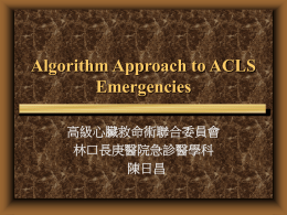 Algorithm Approach to ACLS Emergencies 高級心臟救命術聯合委員會 林口長庚醫院急診醫學科