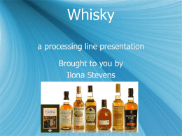 Whisky a processing line presentation Brought to you by Ilona Stevens