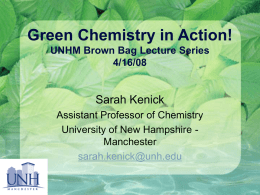 Green Chemistry in Action! Sarah Kenick UNHM Brown Bag Lecture Series 4/16/08