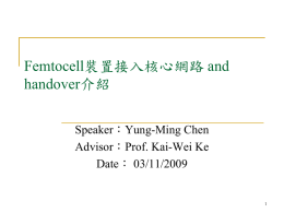 Femtocell裝置接入核心網路 and handover介紹 Speaker：Yung-Ming Chen Advisor：Prof. Kai-Wei Ke