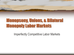 Monopsony, Unions, &amp; Bilateral Monopoly Labor Markets Imperfectly Competitive Labor Markets