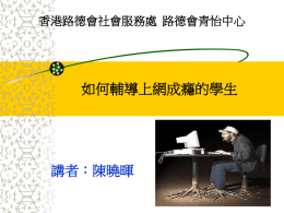 如何輔導上網成癮的學生 講者：陳曉暉 香港路德會社會服務處 路德會青怡中心