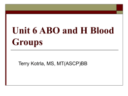 Unit 6 ABO and H Blood Groups Terry Kotrla, MS, MT(ASCP)BB
